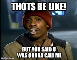 Y'all Got Any More Of That Meme | THOTS BE LIKE! BUT YOU SAID U WAS GONNA CALL ME | image tagged in memes,yall got any more of | made w/ Imgflip meme maker