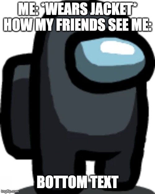 Black crewmate | ME: *WEARS JACKET*
HOW MY FRIENDS SEE ME:; BOTTOM TEXT | image tagged in black crewmate,jacket,lol | made w/ Imgflip meme maker
