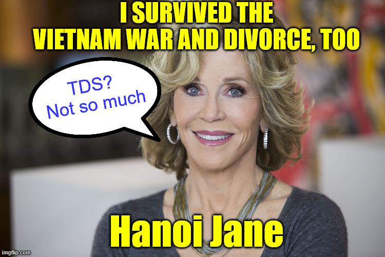 Jane Fonda | Hanoi Jane I SURVIVED THE VIETNAM WAR AND DIVORCE, TOO TDS?  Not so much | image tagged in jane fonda | made w/ Imgflip meme maker