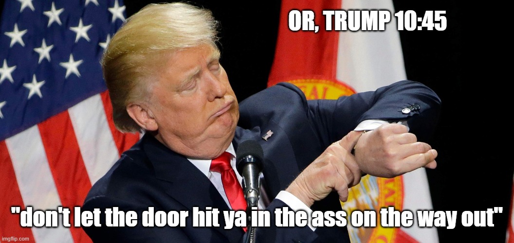 OR, TRUMP 10:45 "don't let the door hit ya in the ass on the way out" | made w/ Imgflip meme maker