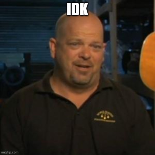 Rick From Pawn Stars | IDK | image tagged in rick from pawn stars | made w/ Imgflip meme maker