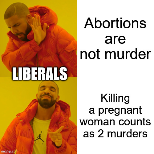 Drake Hotline Bling Meme | Abortions are not murder Killing a pregnant woman counts as 2 murders LIBERALS | image tagged in memes,drake hotline bling | made w/ Imgflip meme maker
