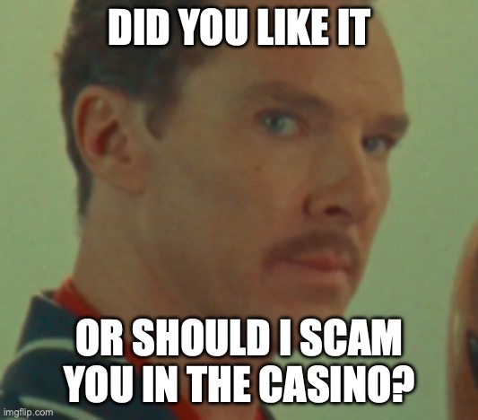 henry sugar | DID YOU LIKE IT; OR SHOULD I SCAM YOU IN THE CASINO? | image tagged in scam | made w/ Imgflip meme maker