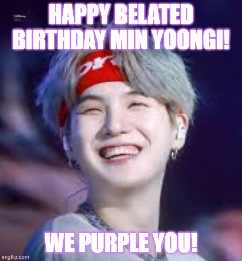 happy 33rd! (srry its late) | HAPPY BELATED BIRTHDAY MIN YOONGI! WE PURPLE YOU! | image tagged in bts,happy birthday,suga | made w/ Imgflip meme maker