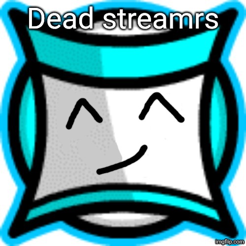 Mouthless square | Dead streamrs | image tagged in mouthless square | made w/ Imgflip meme maker