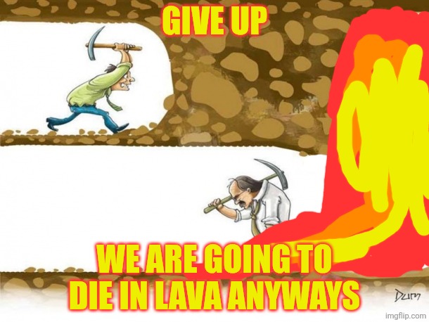 Dreamt i posted this meme and became popular | GIVE UP; WE ARE GOING TO DIE IN LAVA ANYWAYS | image tagged in never give up | made w/ Imgflip meme maker