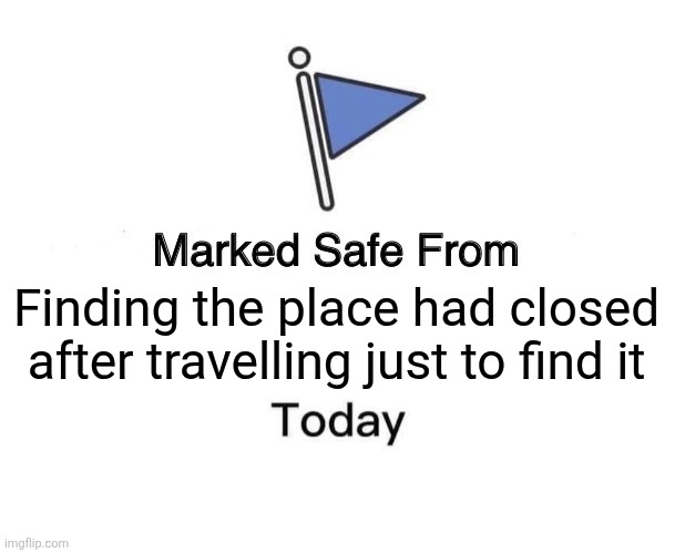 Marked Safe From | Finding the place had closed after travelling just to find it | image tagged in memes,travel,fails | made w/ Imgflip meme maker