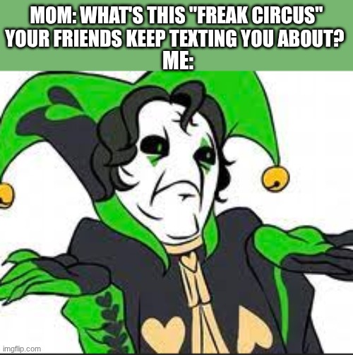 we don't talk about what happened in the tents day 2 ok | MOM: WHAT'S THIS "FREAK CIRCUS" YOUR FRIENDS KEEP TEXTING YOU ABOUT? ME: | image tagged in memes,circus,idk what to put here | made w/ Imgflip meme maker