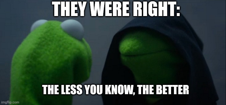 Knowledge | THEY WERE RIGHT:; THE LESS YOU KNOW, THE BETTER | image tagged in memes,evil kermit | made w/ Imgflip meme maker