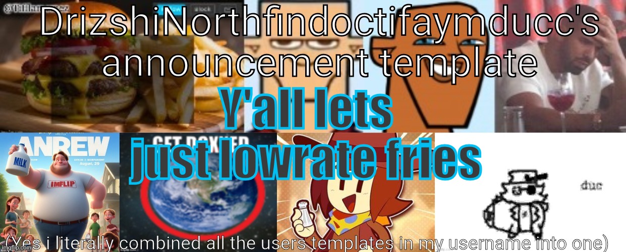 It would piss him off even more | Y'all lets just lowrate fries | image tagged in drizzy yoshi norther andrew doctor somewhere tiff aymy ducc | made w/ Imgflip meme maker