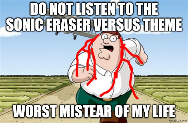 Don't Go to X Worst Mistake of my Life | DO NOT LISTEN TO THE SONIC ERASER VERSUS THEME; WORST MISTEAR OF MY LIFE | image tagged in don't go to x worst mistake of my life | made w/ Imgflip meme maker