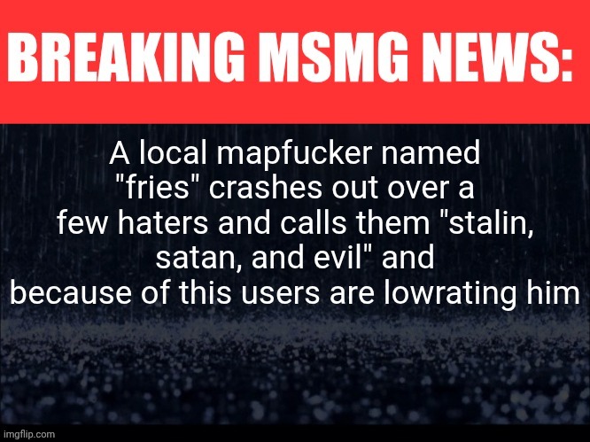 Stay toned for more slop | A local mapfucker named "fries" crashes out over a few haters and calls them "stalin, satan, and evil" and because of this users are lowrating him | image tagged in breaking msmg news | made w/ Imgflip meme maker