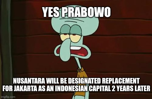 Band Geeks but it's about a plan for Indonesian new capital | YES PRABOWO; NUSANTARA WILL BE DESIGNATED REPLACEMENT FOR JAKARTA AS AN INDONESIAN CAPITAL 2 YEARS LATER | image tagged in no patrick mayonnaise is not a instrument,indonesia,prediction,2028 | made w/ Imgflip meme maker