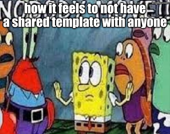 NOBODY MOVE!! | how it feels to not have a shared template with anyone | image tagged in nobody move | made w/ Imgflip meme maker