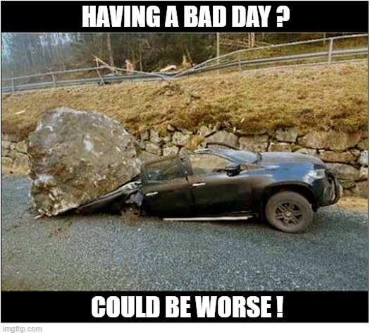 Don't You Just Hate It When You Get A 'Flat' ? | HAVING A BAD DAY ? COULD BE WORSE ! | image tagged in bad day,car,flattened,rock | made w/ Imgflip meme maker