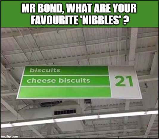 Entertaining 007 | MR BOND, WHAT ARE YOUR
 FAVOURITE 'NIBBLES' ? | image tagged in james bond,nibbles,biscuits | made w/ Imgflip meme maker
