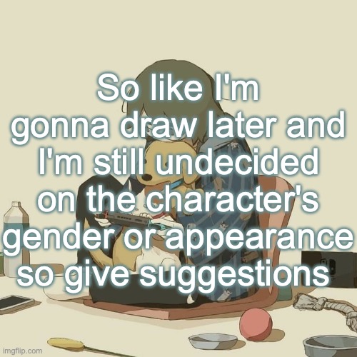 Avogado6 | So like I'm gonna draw later and I'm still undecided on the character's gender or appearance so give suggestions | image tagged in avogado6 | made w/ Imgflip meme maker
