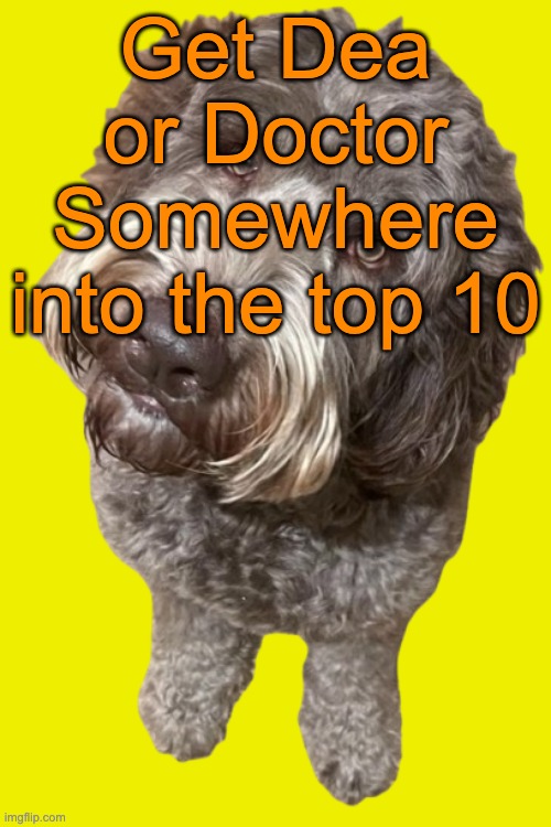 One of them has never been in the top 10 before | Get Dea or Doctor Somewhere into the top 10 | image tagged in northers dog transparent,voting game s18 | made w/ Imgflip meme maker