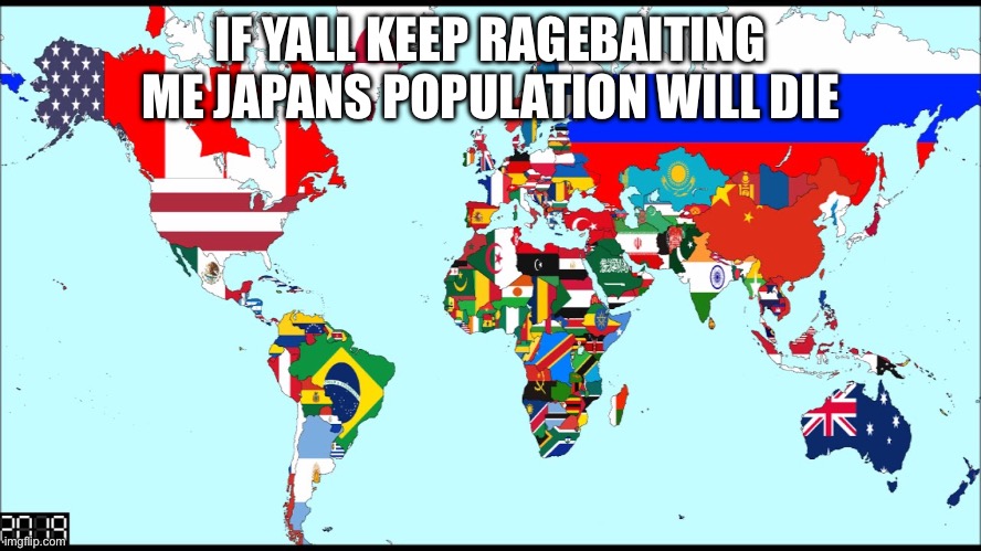World 2019 | IF YALL KEEP RAGEBAITING ME JAPANS POPULATION WILL DIE | image tagged in world 2019 | made w/ Imgflip meme maker