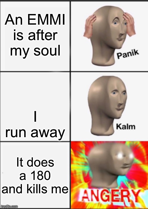 I hate when that blud does a 180 on me | An EMMI is after my soul; I run away; It does a 180 and kills me | image tagged in panik kalm angery,gaming,metroid | made w/ Imgflip meme maker