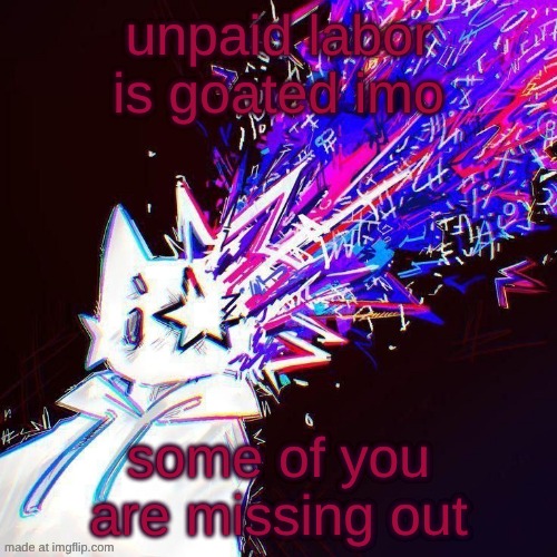 stardust | unpaid labor is goated imo; some of you are missing out | image tagged in stardust | made w/ Imgflip meme maker
