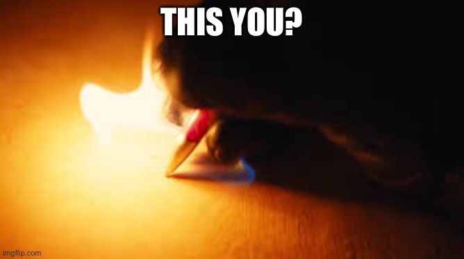 Fire writing | THIS YOU? | image tagged in fire writing | made w/ Imgflip meme maker
