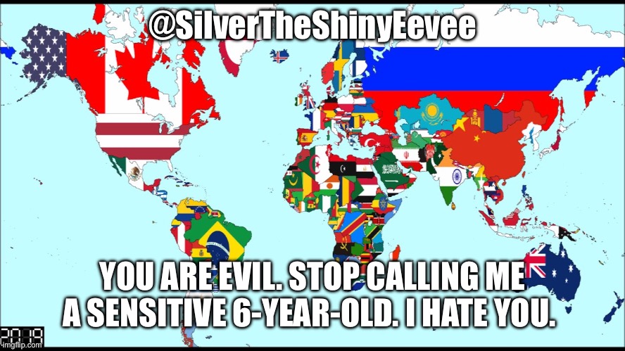 World 2019 | @SilverTheShinyEevee; YOU ARE EVIL. STOP CALLING ME A SENSITIVE 6-YEAR-OLD. I HATE YOU. | image tagged in world 2019 | made w/ Imgflip meme maker