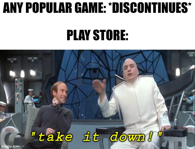 Really hate it | ANY POPULAR GAME: *DISCONTINUES*
 
PLAY STORE:; "take it down!" | image tagged in dr evil scotty take it down,memes,funny,gaming,annoying | made w/ Imgflip meme maker
