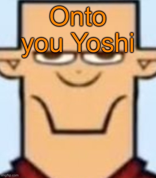 My half is done | Onto you Yoshi | image tagged in sped tyler,voting game s18 | made w/ Imgflip meme maker