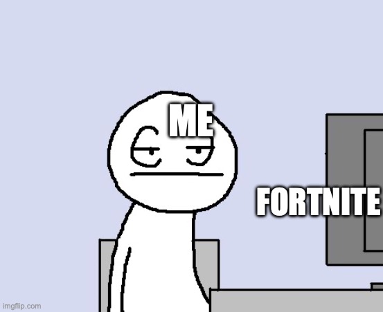 Bored of this crap | ME; FORTNITE | image tagged in bored of this crap | made w/ Imgflip meme maker