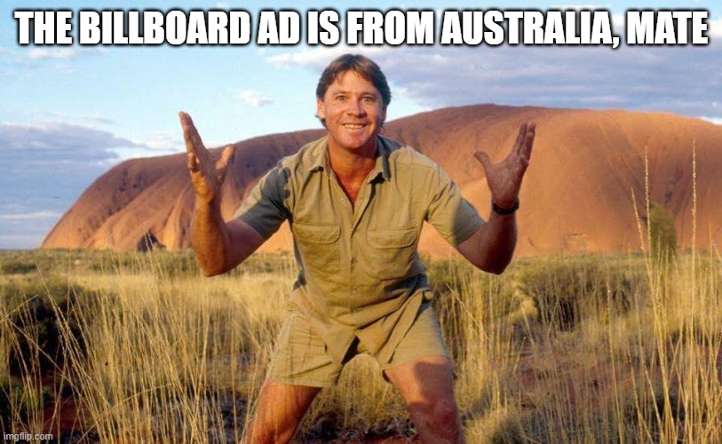 Steve Irwin Crocodile Hunter  | THE BILLBOARD AD IS FROM AUSTRALIA, MATE | image tagged in steve irwin crocodile hunter | made w/ Imgflip meme maker