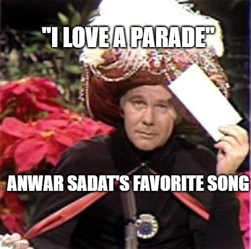 Johnny Carson Karnak Carnak | "I LOVE A PARADE" ANWAR SADAT'S FAVORITE SONG | image tagged in johnny carson karnak carnak | made w/ Imgflip meme maker