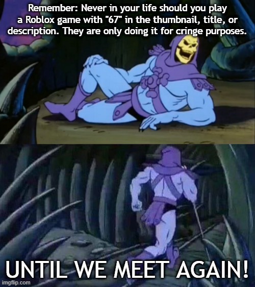 Anti-67 Skeletor fact | Remember: Never in your life should you play a Roblox game with "67" in the thumbnail, title, or description. They are only doing it for cringe purposes. UNTIL WE MEET AGAIN! | image tagged in skeletor disturbing facts,anti 67,roblox,skeletor,facts,why are you reading the tags | made w/ Imgflip meme maker