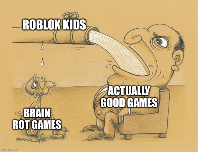 Steal a brain rot is for losers | ROBLOX KIDS; ACTUALLY GOOD GAMES; BRAIN ROT GAMES | image tagged in greedy pipe man | made w/ Imgflip meme maker