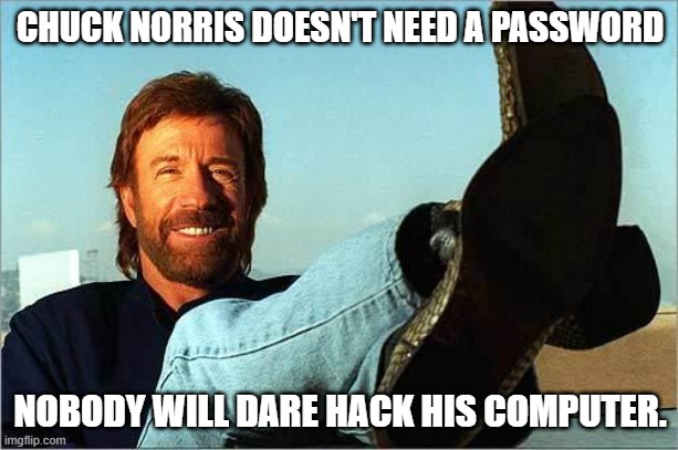 Chuck Norris Says | CHUCK NORRIS DOESN'T NEED A PASSWORD NOBODY WILL DARE HACK HIS COMPUTER. | image tagged in chuck norris says | made w/ Imgflip meme maker