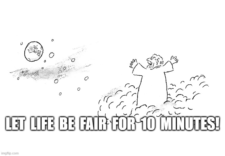 Let it Be . . . | LET  LIFE  BE  FAIR  FOR  10  MINUTES! | image tagged in fate | made w/ Imgflip meme maker