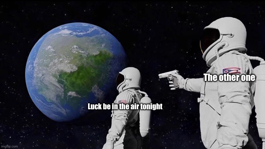 Always Has Been Meme | Luck be in the air tonight The other one | image tagged in memes,always has been | made w/ Imgflip meme maker