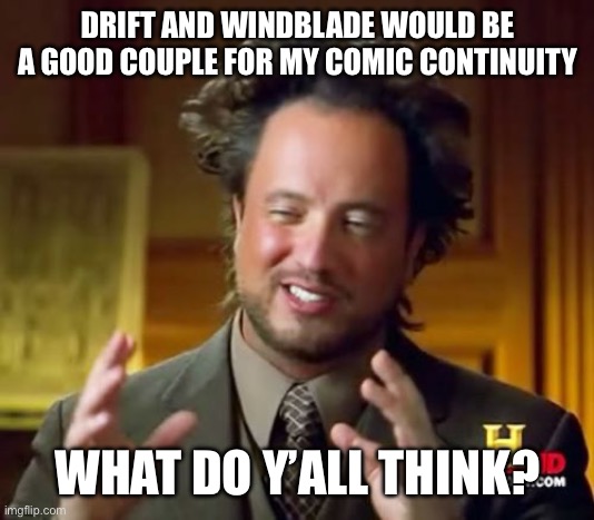 I’m just sayin’ | DRIFT AND WINDBLADE WOULD BE A GOOD COUPLE FOR MY COMIC CONTINUITY; WHAT DO Y’ALL THINK? | image tagged in memes,ancient aliens | made w/ Imgflip meme maker