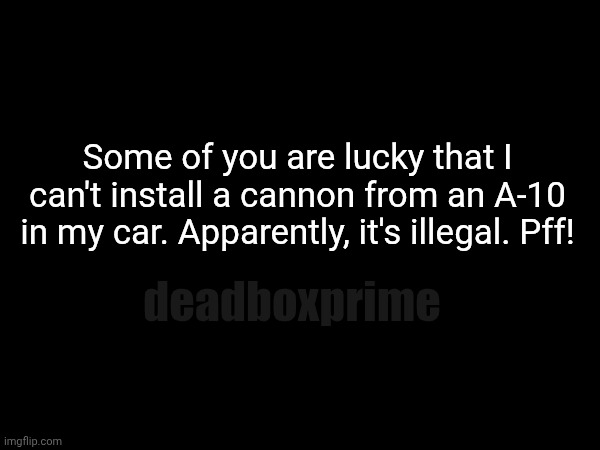 Bzzzzt | Some of you are lucky that I can't install a cannon from an A-10 in my car. Apparently, it's illegal. Pff! deadboxprime | image tagged in a10 traffic regulation | made w/ Imgflip meme maker