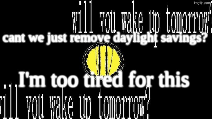I cant do this no more | cant we just remove daylight savings? I'm too tired for this | image tagged in will you wake up tomorrow | made w/ Imgflip meme maker