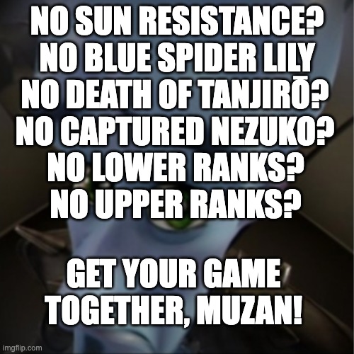 Demon Slayer | NO SUN RESISTANCE?
NO BLUE SPIDER LILY; NO DEATH OF TANJIRŌ?
NO CAPTURED NEZUKO? NO LOWER RANKS?
NO UPPER RANKS? GET YOUR GAME TOGETHER, MUZAN! | image tagged in megamind peeking,demon slayer | made w/ Imgflip meme maker