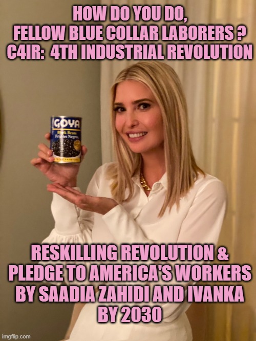 Ivanka Trump con Goya | HOW DO YOU DO,
FELLOW BLUE COLLAR LABORERS ?
C4IR:  4TH INDUSTRIAL REVOLUTION RESKILLING REVOLUTION &
PLEDGE TO AMERICA'S WORKERS
BY SAADIA  | image tagged in ivanka trump con goya | made w/ Imgflip meme maker