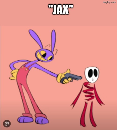 Jax is gonna shoot Gangle | "JAX" | image tagged in jax is gonna shoot gangle | made w/ Imgflip meme maker