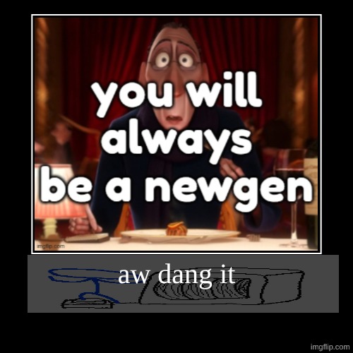 aw dang it | | image tagged in funny,demotivationals | made w/ Imgflip demotivational maker