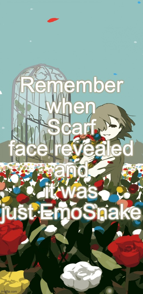 Avogado6 | Remember when Scarf face revealed and it was just EmoSnake | image tagged in avogado6 | made w/ Imgflip meme maker