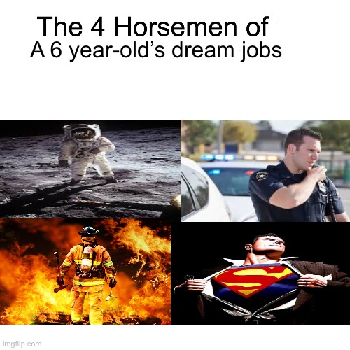 When was the last one | A 6 year-old’s dream jobs | image tagged in four horsemen,superheroes,superman,firefighter,police | made w/ Imgflip meme maker