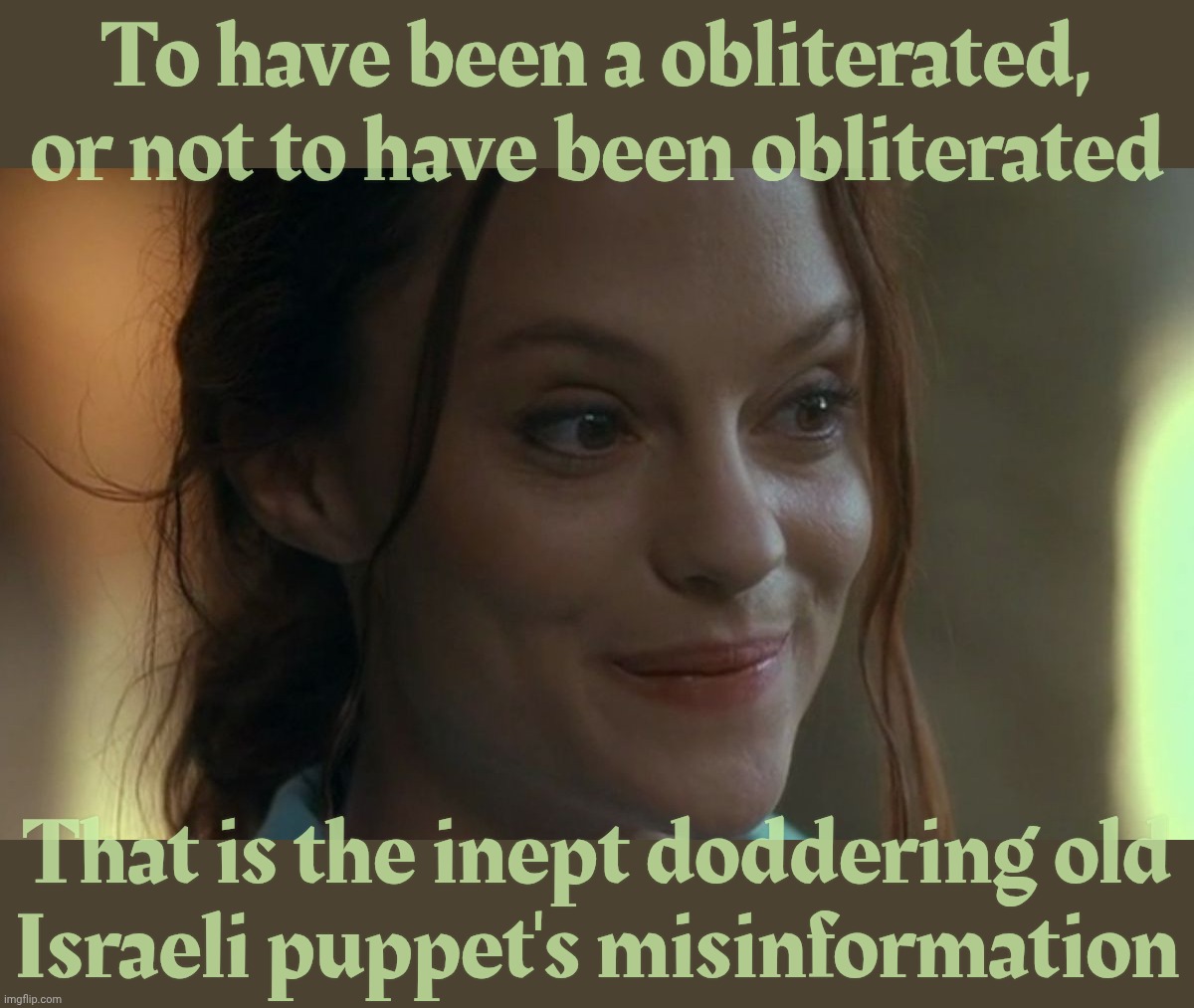 Eenie meenie miney doh! | To have been a obliterated,
or not to have been obliterated; That is the inept doddering old
Israeli puppet's misinformation | image tagged in angela bettis,trump obliterated iran's nuclear sites,trump didn't obliterate iran's nuclear sites,netanyahu's puppet | made w/ Imgflip meme maker