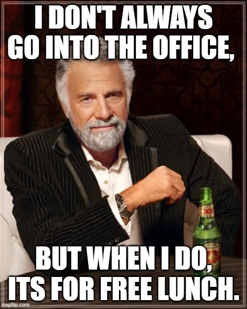 FREE LUNCH | I DON'T ALWAYS GO INTO THE OFFICE, BUT WHEN I DO, ITS FOR FREE LUNCH. | image tagged in memes,the most interesting man in the world | made w/ Imgflip meme maker