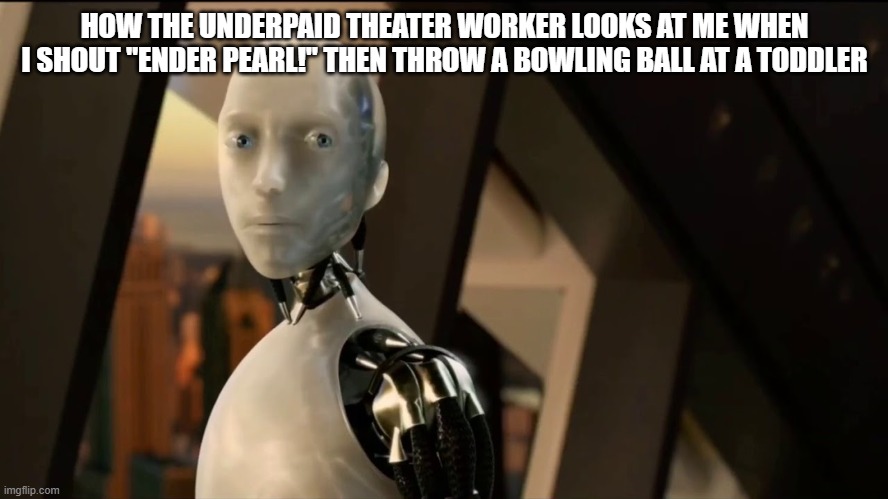 strike! | HOW THE UNDERPAID THEATER WORKER LOOKS AT ME WHEN I SHOUT "ENDER PEARL!" THEN THROW A BOWLING BALL AT A TODDLER | image tagged in robot stare | made w/ Imgflip meme maker