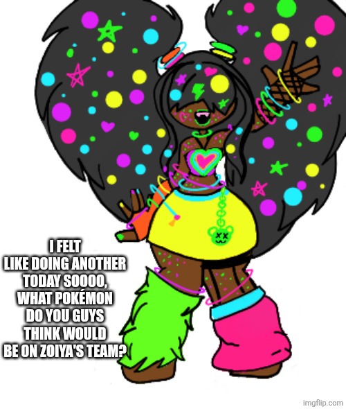 :3 | I FELT LIKE DOING ANOTHER TODAY SOOOO, WHAT POKÉMON DO YOU GUYS THINK WOULD BE ON ZOIYA'S TEAM? | made w/ Imgflip meme maker